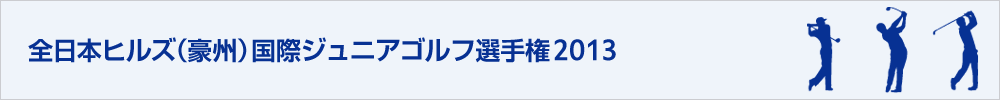 全日本ヒルズ国際ジュニアゴルフ選手権2013