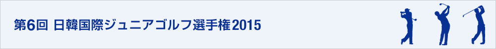第6回日韓国際ジュニアゴルフ選手権