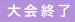 大会終了