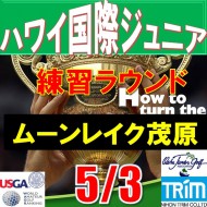 【千葉/関東予選会/練習ラウンド】第13回ハワイパール国際ジュニア選手権 日本代表選抜@5.3(千葉・大沢IC)ムーンレイクゴルフクラブ茂原コース