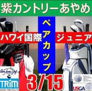 ★ペアチャレンジカップ(親子・祖父母・コーチ可)【千葉/関東予選会】日本トリムカップ・第13回ハワイ国際ジュニア選手権日本代表選抜@3.15(千葉・柏IC)紫カントリークラブあやめ36