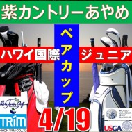 ★ペアチャレンジカップ(親子・祖父母・コーチ可)【千葉/関東予選会】日本トリムカップ・第13回ハワイ国際ジュニア選手権日本代表選抜@4.19(千葉・柏IC)紫カントリークラブあやめ36