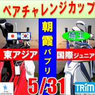 ★ペアチャレンジカップ(親子・祖父母・コーチ可)【埼玉/関東予選会】日本トリムカップ・第9回東アジア国際ジュニア選手権(韓国開催)日本代表選抜@5.31(高島平IC) 朝霞パブリックゴルフ場