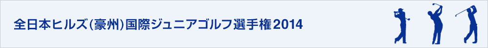 全日本ヒルズ国際ジュニアゴルフ選手権2014