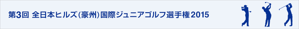 第3回全日本ヒルズ（豪州）国際ジュニアゴルフ選手権 2015